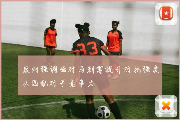 康利强调面对马刺需提升对抗强度以匹配对手竞争力