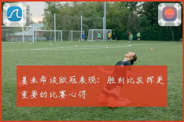 基米希谈欧冠表现：胜利比发挥更重要的比赛心得