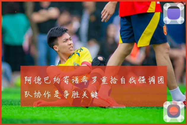阿德巴约寄语希罗重拾自我强调团队协作是争胜关键