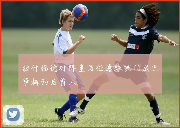 拉什福德对阵皇马任意球破门成巴萨梅西后首人
