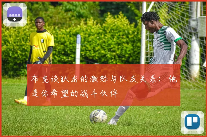 布克谈狄龙的激怒与队友关系：他是你希望的战斗伙伴