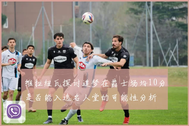 维拉纽瓦探讨追梦在爵士场均10分是否能入选名人堂的可能性分析