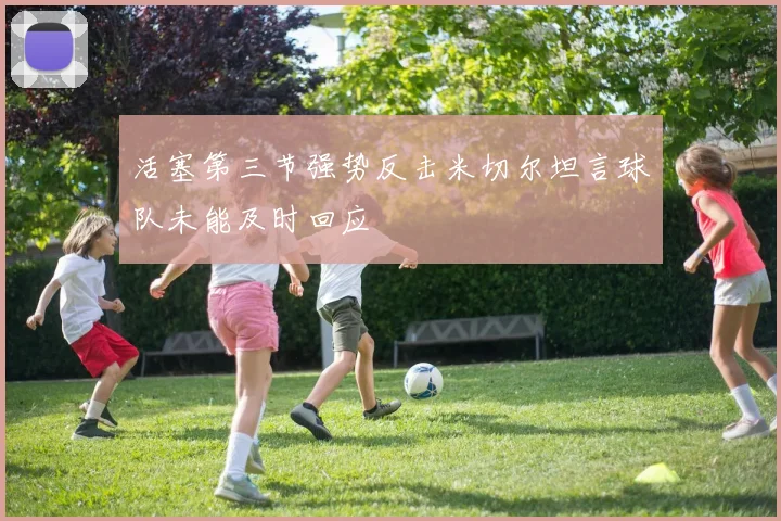 活塞第三节强势反击米切尔坦言球队未能及时回应