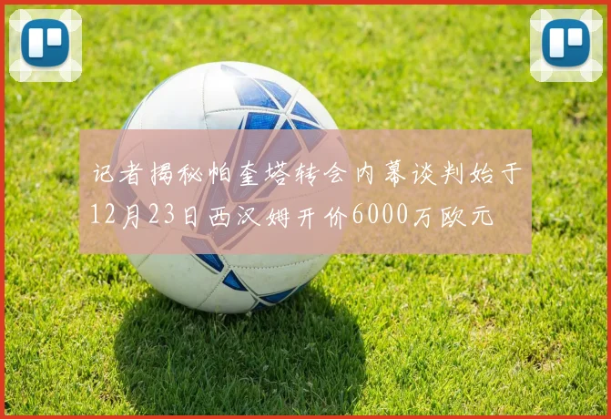 记者揭秘帕奎塔转会内幕谈判始于12月23日西汉姆开价6000万欧元